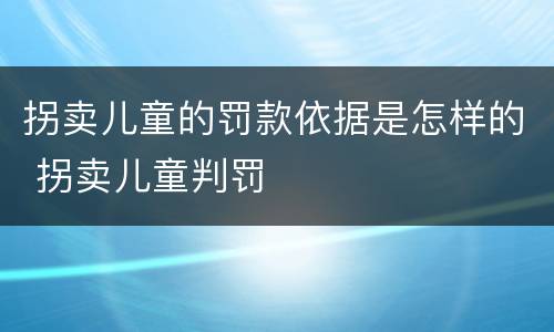 拐卖儿童的罚款依据是怎样的 拐卖儿童判罚