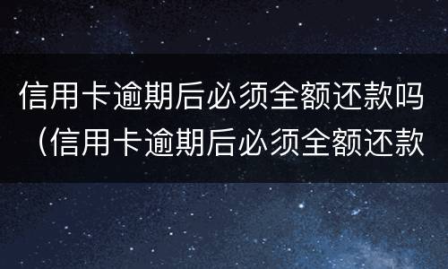 信用卡逾期后必须全额还款吗（信用卡逾期后必须全额还款吗）