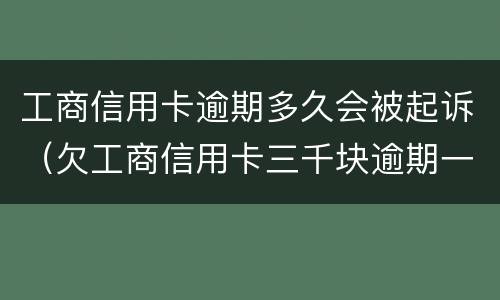 工商信用卡逾期多久会被起诉（欠工商信用卡三千块逾期一年会起诉吗）