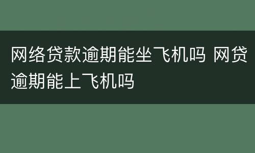网络贷款逾期能坐飞机吗 网贷逾期能上飞机吗