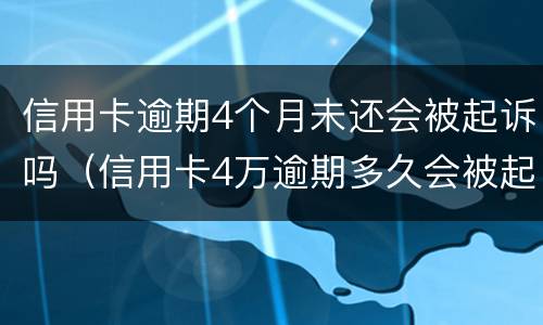 信用卡逾期4个月未还会被起诉吗（信用卡4万逾期多久会被起诉）