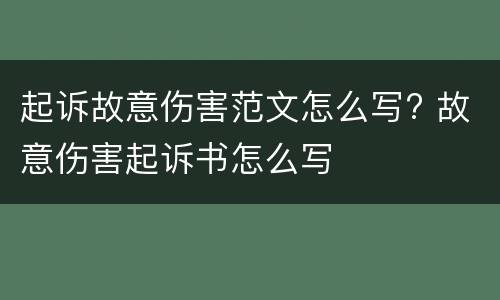 起诉故意伤害范文怎么写? 故意伤害起诉书怎么写