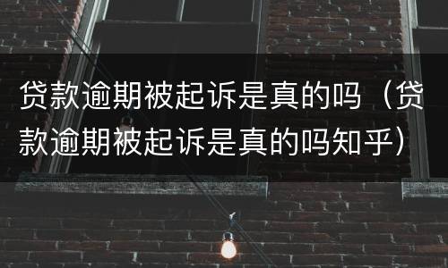 贷款逾期被起诉是真的吗（贷款逾期被起诉是真的吗知乎）