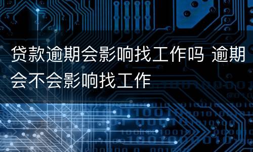 贷款逾期会影响找工作吗 逾期会不会影响找工作