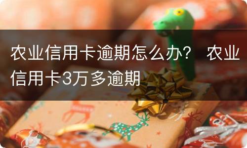 农业信用卡逾期怎么办？ 农业信用卡3万多逾期