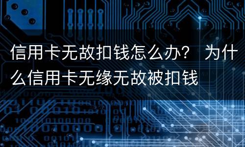 信用卡无故扣钱怎么办？ 为什么信用卡无缘无故被扣钱