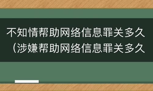 不知情帮助网络信息罪关多久（涉嫌帮助网络信息罪关多久）