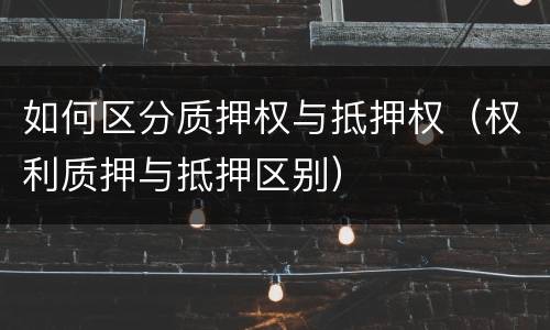 如何区分质押权与抵押权（权利质押与抵押区别）