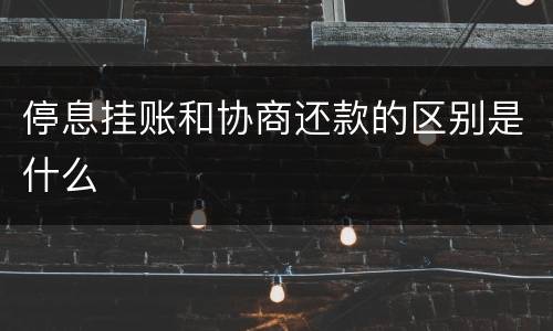 停息挂账和协商还款的区别是什么