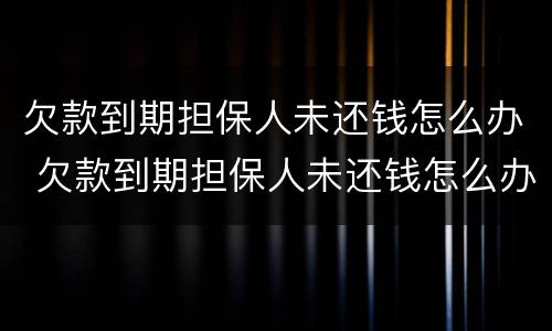 欠款到期担保人未还钱怎么办 欠款到期担保人未还钱怎么办呢