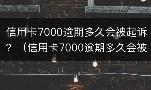 信用卡7000逾期多久会被起诉？（信用卡7000逾期多久会被起诉）