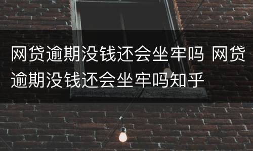 网贷逾期没钱还会坐牢吗 网贷逾期没钱还会坐牢吗知乎