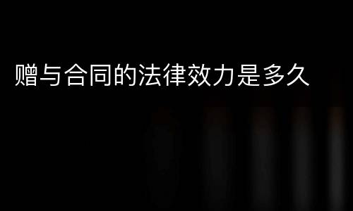 赠与合同的法律效力是多久