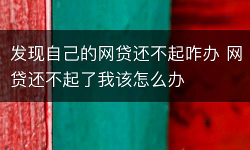 发现自己的网贷还不起咋办 网贷还不起了我该怎么办