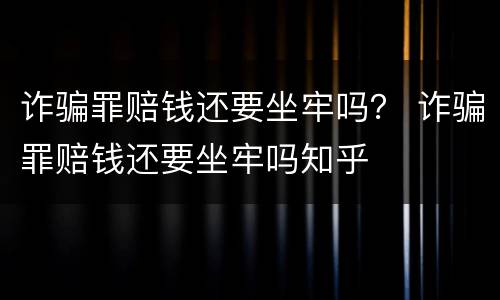 诈骗罪赔钱还要坐牢吗？ 诈骗罪赔钱还要坐牢吗知乎