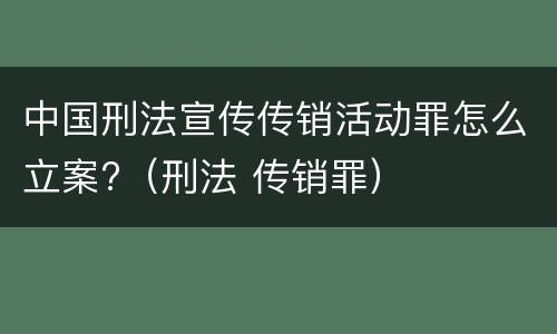 中国刑法宣传传销活动罪怎么立案?（刑法 传销罪）