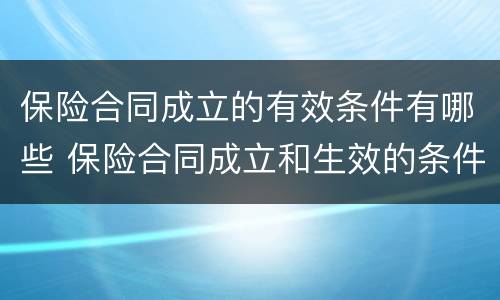 保险合同成立的有效条件有哪些 保险合同成立和生效的条件
