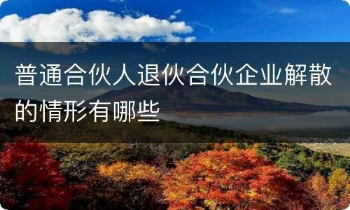 普通合伙人退伙合伙企业解散的情形有哪些
