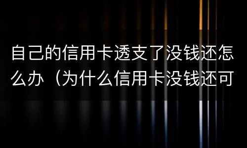 自己的信用卡透支了没钱还怎么办（为什么信用卡没钱还可以透支）