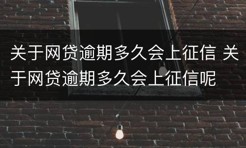 关于网贷逾期多久会上征信 关于网贷逾期多久会上征信呢
