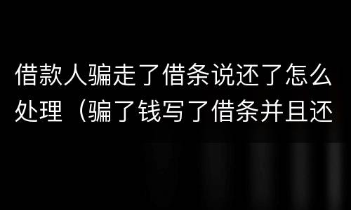 借款人骗走了借条说还了怎么处理（骗了钱写了借条并且还了一部分）