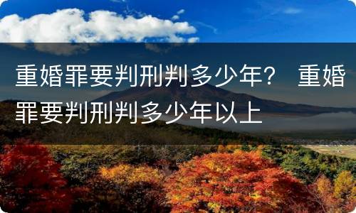 重婚罪要判刑判多少年？ 重婚罪要判刑判多少年以上