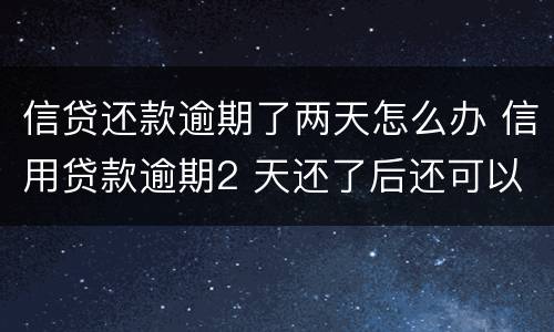 信贷还款逾期了两天怎么办 信用贷款逾期2 天还了后还可以贷吗