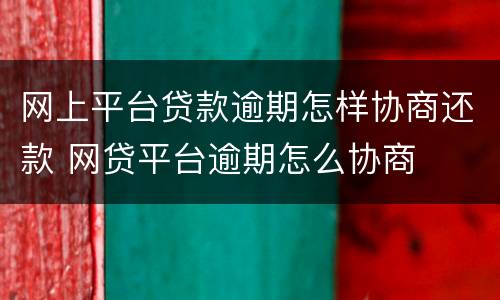 网上平台贷款逾期怎样协商还款 网贷平台逾期怎么协商