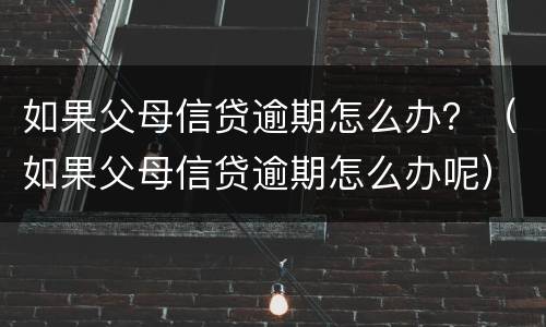 如果父母信贷逾期怎么办？（如果父母信贷逾期怎么办呢）