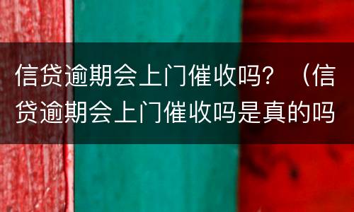 信贷逾期会上门催收吗？（信贷逾期会上门催收吗是真的吗）