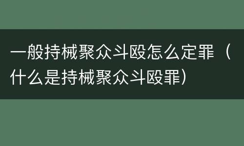 一般持械聚众斗殴怎么定罪（什么是持械聚众斗殴罪）