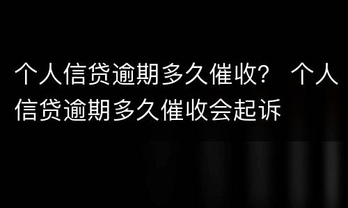 个人信贷逾期多久催收？ 个人信贷逾期多久催收会起诉