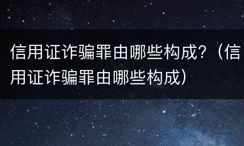 信用证诈骗罪由哪些构成?（信用证诈骗罪由哪些构成）
