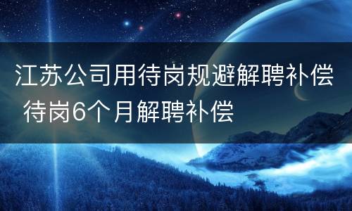 江苏公司用待岗规避解聘补偿 待岗6个月解聘补偿