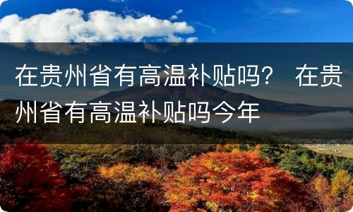 在贵州省有高温补贴吗？ 在贵州省有高温补贴吗今年