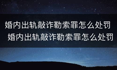 婚内出轨敲诈勒索罪怎么处罚 婚内出轨敲诈勒索罪怎么处罚的