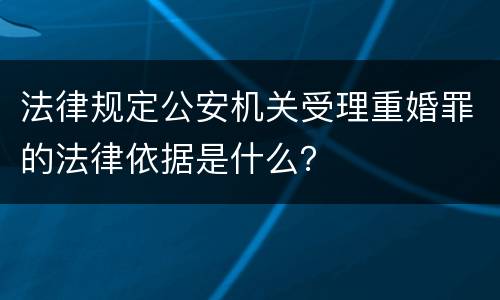 法律规定公安机关受理重婚罪的法律依据是什么？