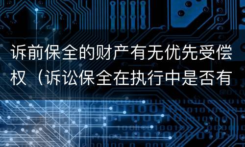 诉前保全的财产有无优先受偿权（诉讼保全在执行中是否有优先受偿权）