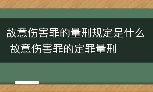 故意伤害罪的量刑规定是什么 故意伤害罪的定罪量刑