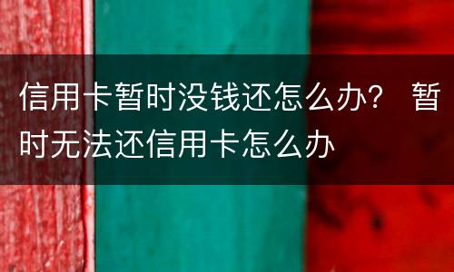 信用卡暂时没钱还怎么办？ 暂时无法还信用卡怎么办