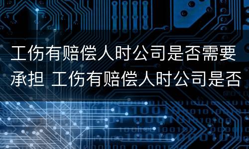 工伤有赔偿人时公司是否需要承担 工伤有赔偿人时公司是否需要承担赔偿责任