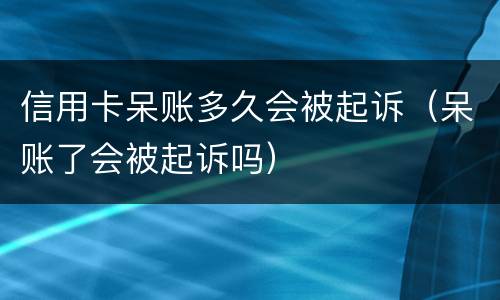 信用卡呆账多久会被起诉（呆账了会被起诉吗）