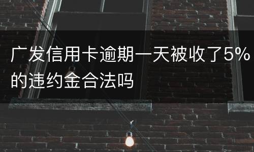 广发信用卡逾期一天被收了5%的违约金合法吗