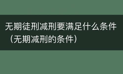 无期徒刑减刑要满足什么条件（无期减刑的条件）