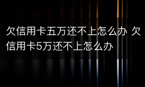 欠信用卡五万还不上怎么办 欠信用卡5万还不上怎么办