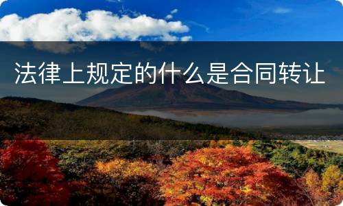 法律上规定的什么是合同转让