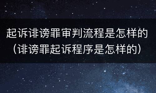 起诉诽谤罪审判流程是怎样的（诽谤罪起诉程序是怎样的）
