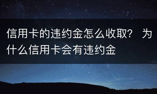 信用卡的违约金怎么收取？ 为什么信用卡会有违约金