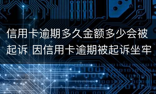 信用卡逾期多久金额多少会被起诉 因信用卡逾期被起诉坐牢的多吗