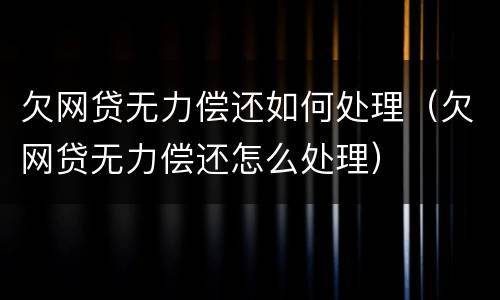 欠网贷无力偿还如何处理（欠网贷无力偿还怎么处理）